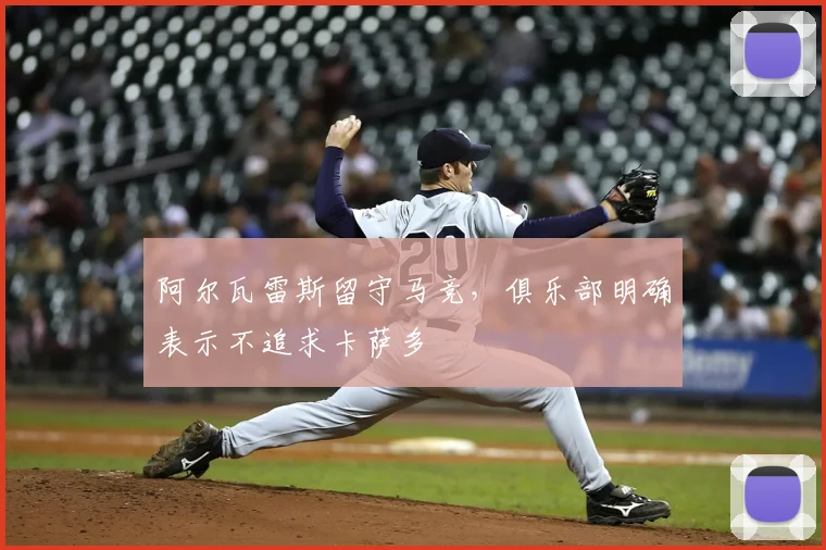 阿尔瓦雷斯留守马竞，俱乐部明确表示不追求卡萨多