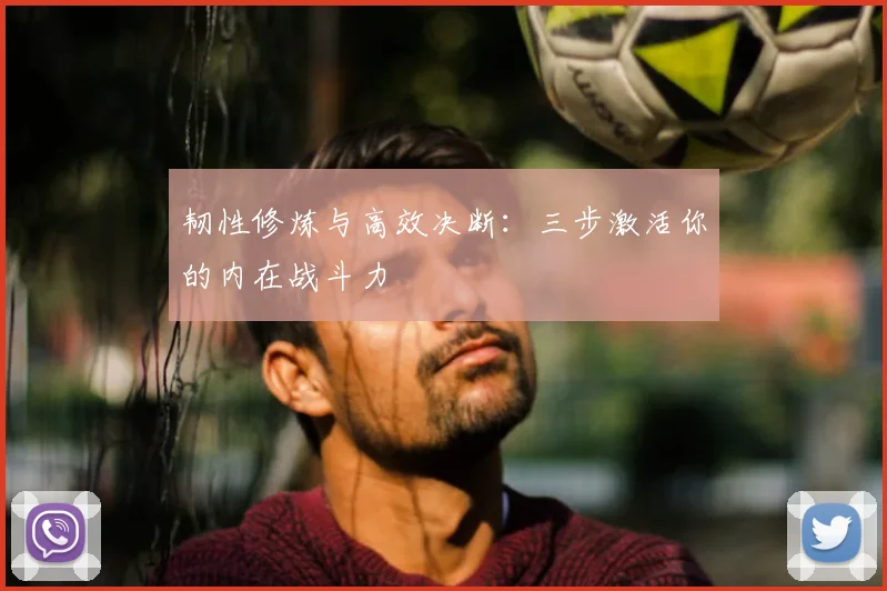 韧性修炼与高效决断:三步激活你的内在战斗力