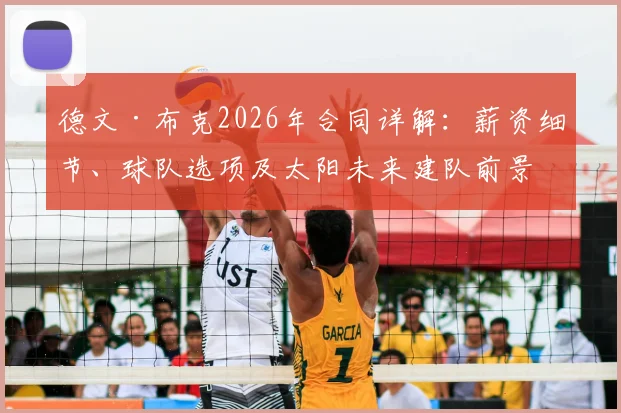 德文·布克2026年合同详解:薪资细节、球队选项及太阳未来建队前景分析