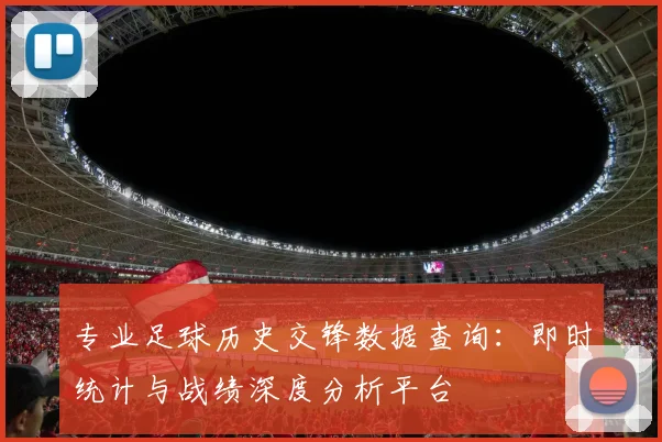 专业足球历史交锋数据查询：即时统计与战绩深度分析平台