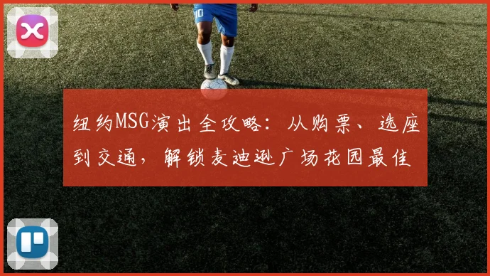 纽约MSG演出全攻略：从购票、选座到交通，解锁麦迪逊广场花园最佳体验