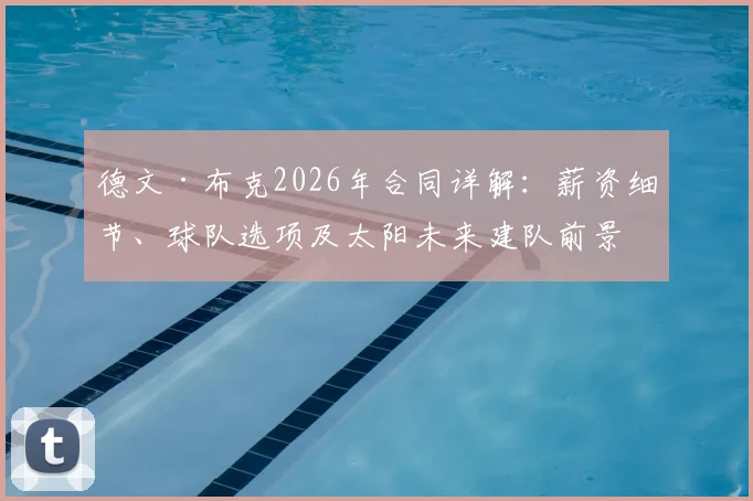 德文·布克2026年合同详解:薪资细节、球队选项及太阳未来建队前景分析