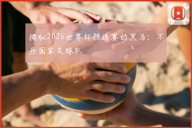 揭秘2026世界杯预选赛的黑马：不丹国家足球队
