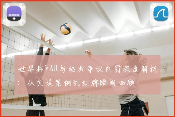 世界杯VAR与经典争议判罚深度解析:从失误案例到红牌瞬间回顾