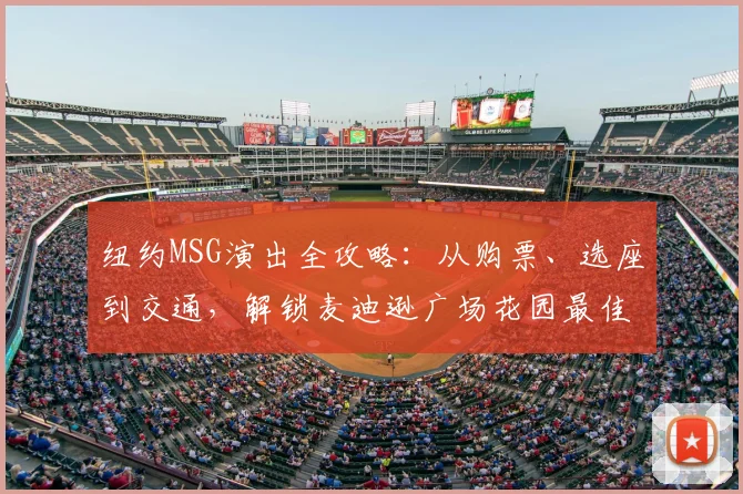 纽约MSG演出全攻略:从购票、选座到交通,解锁麦迪逊广场花园最佳体验