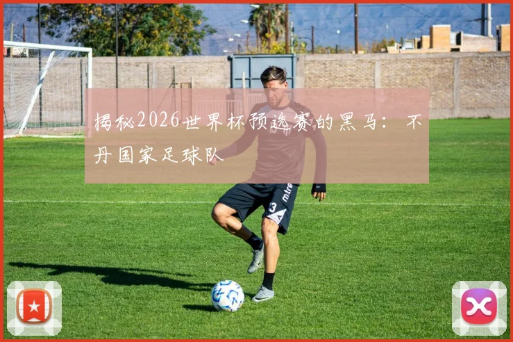 揭秘2026世界杯预选赛的黑马：不丹国家足球队