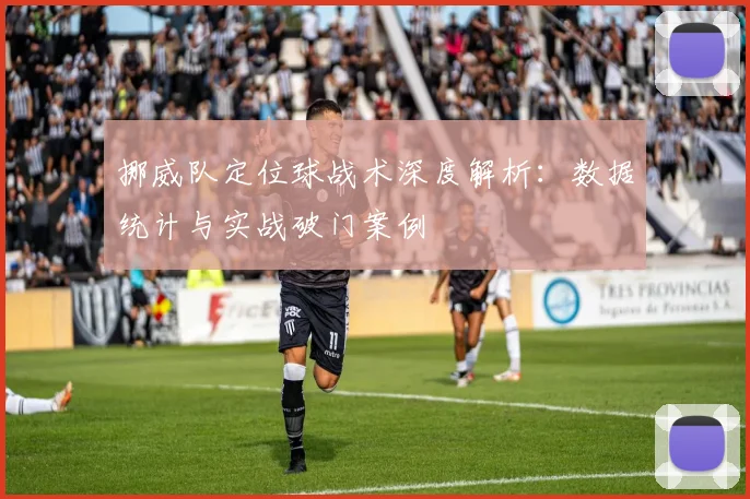 挪威队定位球战术深度解析:数据统计与实战破门案例